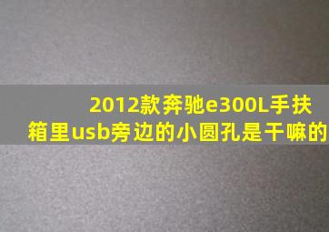 2012款奔驰e300L手扶箱里usb旁边的小圆孔是干嘛的