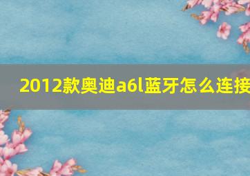 2012款奥迪a6l蓝牙怎么连接