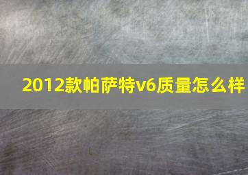 2012款帕萨特v6质量怎么样