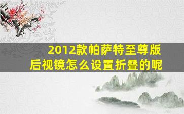 2012款帕萨特至尊版后视镜怎么设置折叠的呢