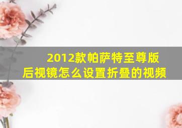 2012款帕萨特至尊版后视镜怎么设置折叠的视频