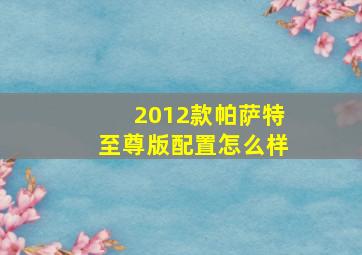 2012款帕萨特至尊版配置怎么样