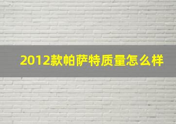 2012款帕萨特质量怎么样