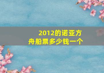 2012的诺亚方舟船票多少钱一个