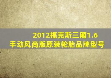 2012福克斯三厢1.6手动风尚版原装轮胎品牌型号