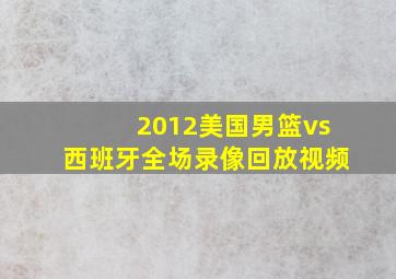 2012美国男篮vs西班牙全场录像回放视频