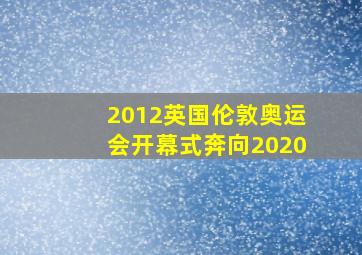 2012英国伦敦奥运会开幕式奔向2020