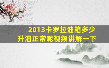 2013卡罗拉油箱多少升油正常呢视频讲解一下