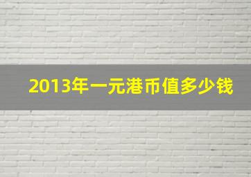 2013年一元港币值多少钱