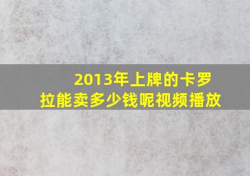 2013年上牌的卡罗拉能卖多少钱呢视频播放