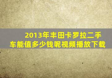 2013年丰田卡罗拉二手车能值多少钱呢视频播放下载