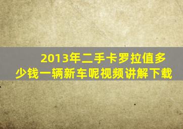 2013年二手卡罗拉值多少钱一辆新车呢视频讲解下载