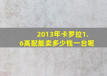 2013年卡罗拉1.6高配能卖多少钱一台呢