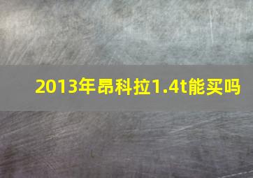 2013年昂科拉1.4t能买吗