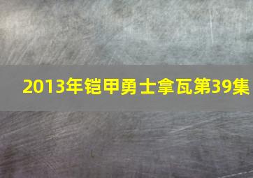 2013年铠甲勇士拿瓦第39集