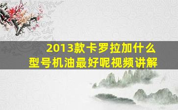 2013款卡罗拉加什么型号机油最好呢视频讲解