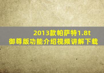 2013款帕萨特1.8t御尊版功能介绍视频讲解下载