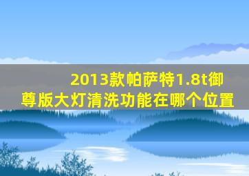 2013款帕萨特1.8t御尊版大灯清洗功能在哪个位置