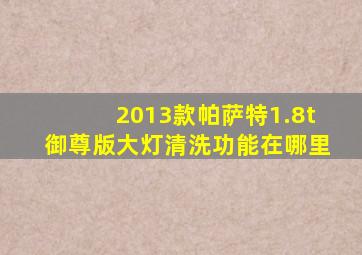 2013款帕萨特1.8t御尊版大灯清洗功能在哪里