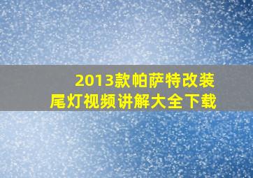 2013款帕萨特改装尾灯视频讲解大全下载