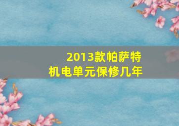 2013款帕萨特机电单元保修几年