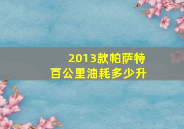 2013款帕萨特百公里油耗多少升