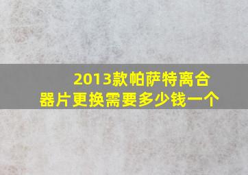 2013款帕萨特离合器片更换需要多少钱一个