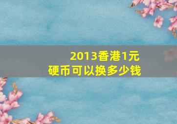 2013香港1元硬币可以换多少钱