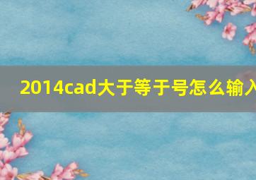 2014cad大于等于号怎么输入