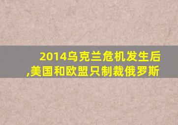 2014乌克兰危机发生后,美国和欧盟只制裁俄罗斯