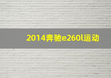 2014奔驰e260l运动