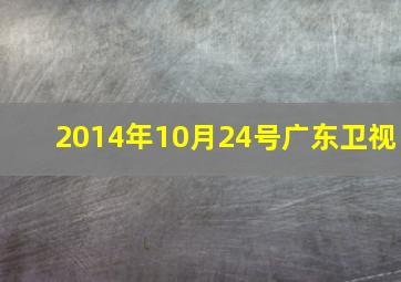 2014年10月24号广东卫视