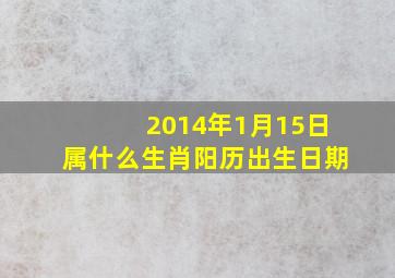 2014年1月15日属什么生肖阳历出生日期