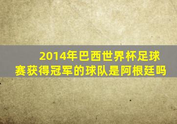 2014年巴西世界杯足球赛获得冠军的球队是阿根廷吗