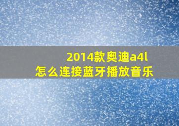 2014款奥迪a4l怎么连接蓝牙播放音乐