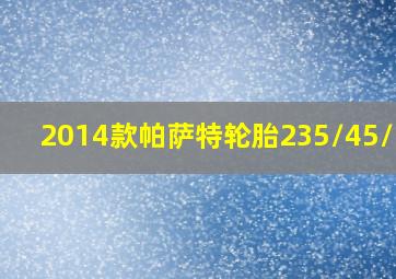 2014款帕萨特轮胎235/45/r18