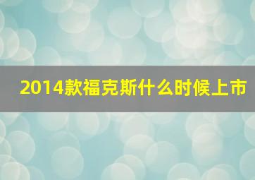 2014款福克斯什么时候上市