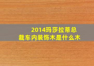 2014玛莎拉蒂总裁车内装饰木是什么木