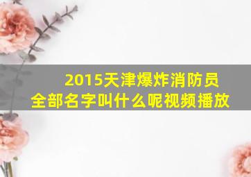 2015天津爆炸消防员全部名字叫什么呢视频播放