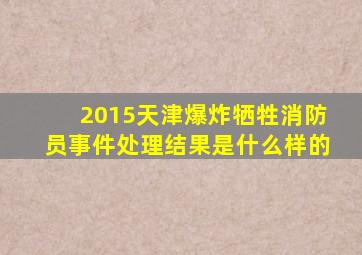 2015天津爆炸牺牲消防员事件处理结果是什么样的