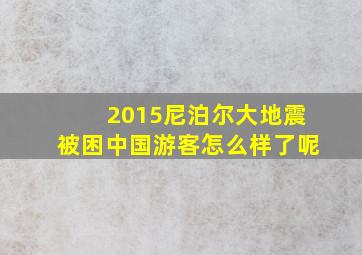 2015尼泊尔大地震被困中国游客怎么样了呢