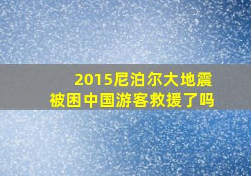 2015尼泊尔大地震被困中国游客救援了吗