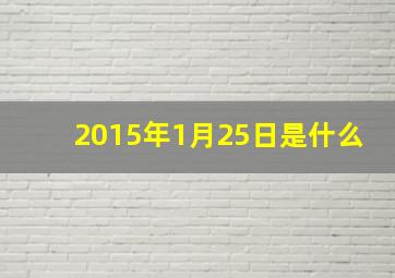 2015年1月25日是什么