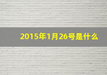 2015年1月26号是什么