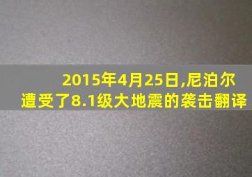 2015年4月25日,尼泊尔遭受了8.1级大地震的袭击翻译