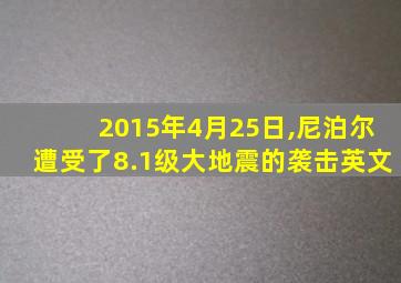 2015年4月25日,尼泊尔遭受了8.1级大地震的袭击英文