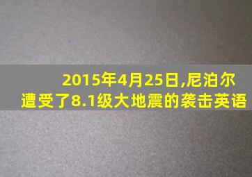 2015年4月25日,尼泊尔遭受了8.1级大地震的袭击英语