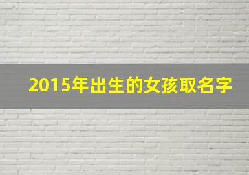 2015年出生的女孩取名字