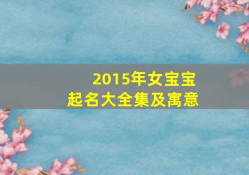 2015年女宝宝起名大全集及寓意