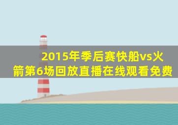 2015年季后赛快船vs火箭第6场回放直播在线观看免费